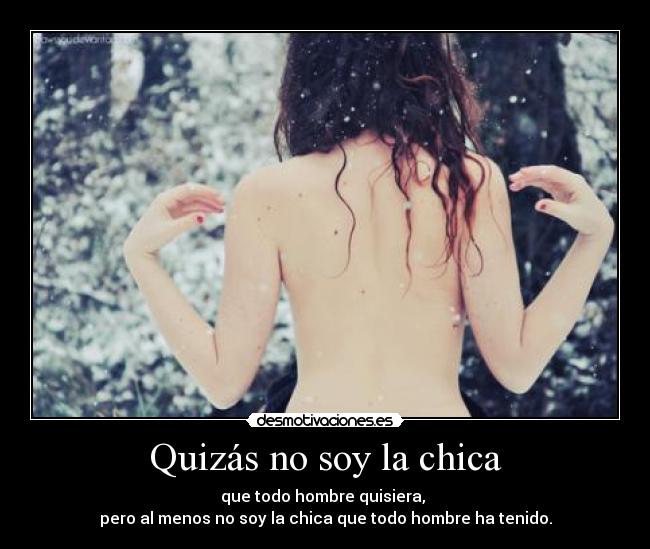 Quizás no soy la chica - que todo hombre quisiera,
pero al menos no soy la chica que todo hombre ha tenido.