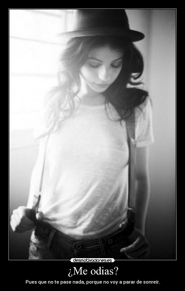 ¿Me odias? - Pues que no te pase nada, porque no voy a parar de sonreír.
