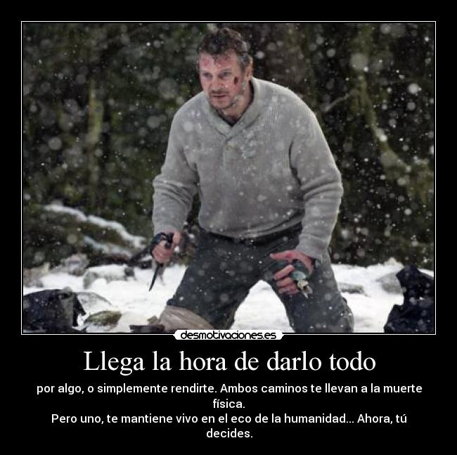 Llega la hora de darlo todo - por algo, o simplemente rendirte. Ambos caminos te llevan a la muerte física.
Pero uno, te mantiene vivo en el eco de la humanidad... Ahora, tú decides.