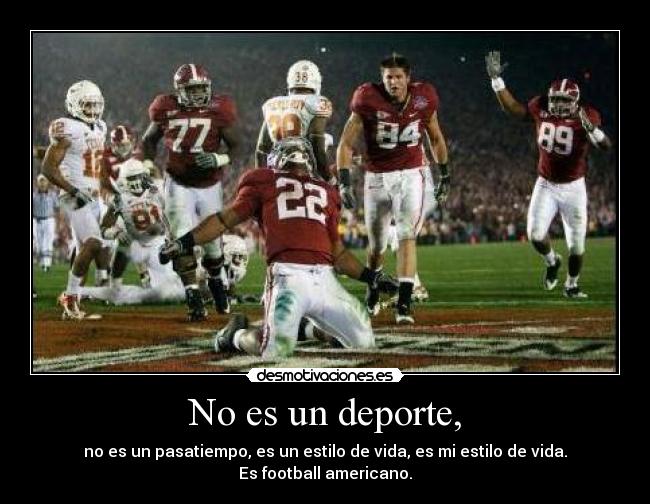 No es un deporte, - no es un pasatiempo, es un estilo de vida, es mi estilo de vida.
Es football americano.