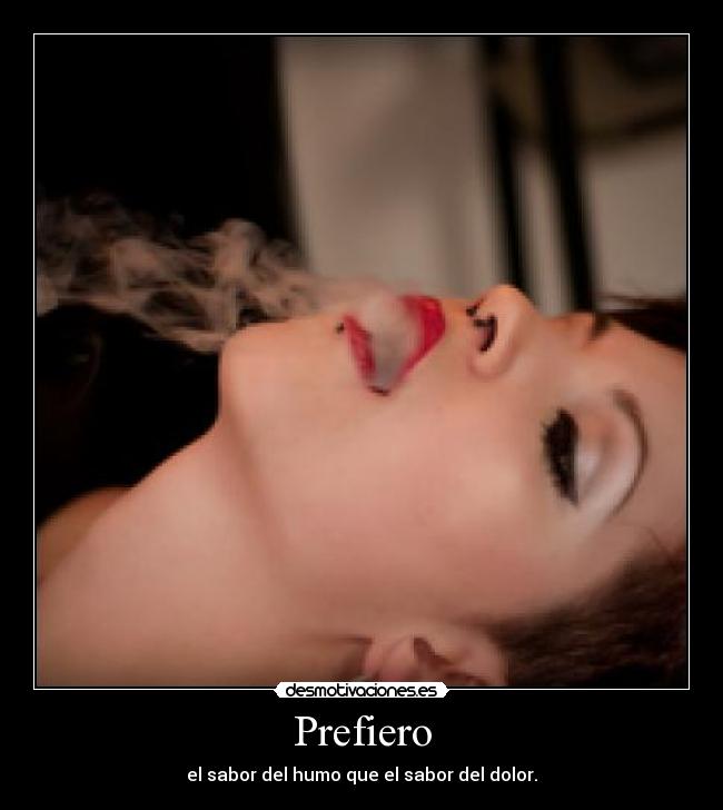 Prefiero - el sabor del humo que el sabor del dolor.