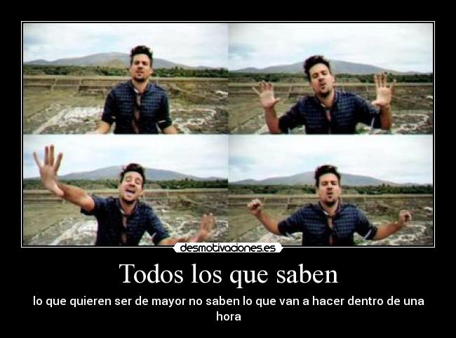Todos los que saben - lo que quieren ser de mayor no saben lo que van a hacer dentro de una hora
