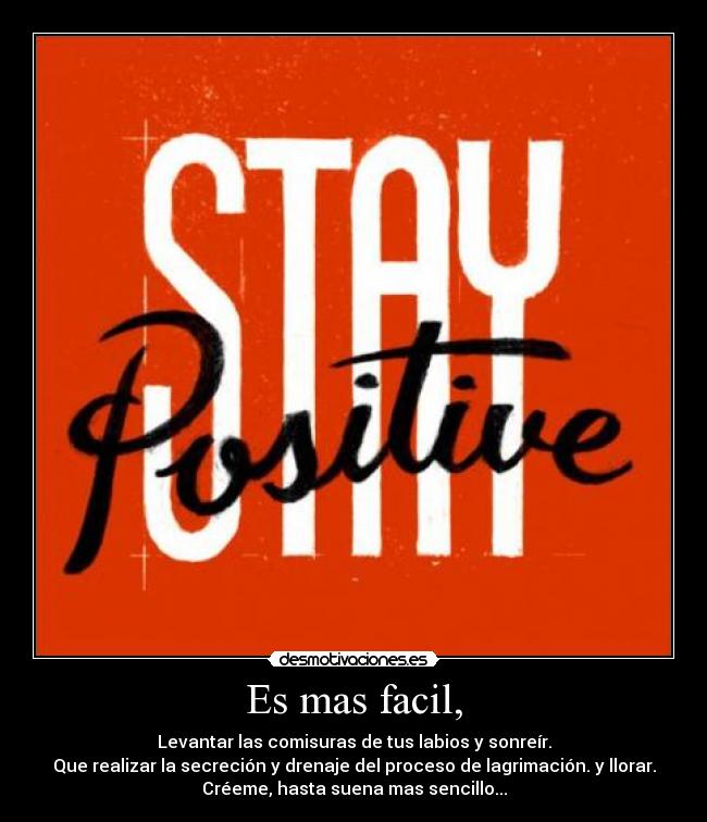 Es mas facil, - Levantar las comisuras de tus labios y sonreír.
Que realizar la secreción y drenaje del proceso de lagrimación. y llorar.
Créeme, hasta suena mas sencillo...