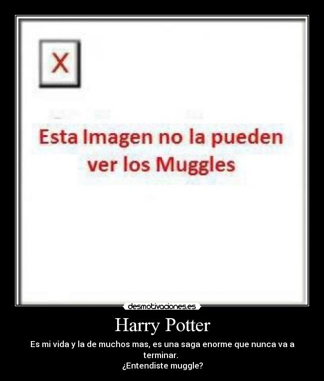 Harry Potter - Es mi vida y la de muchos mas, es una saga enorme que nunca va a terminar.
¿Entendiste muggle?