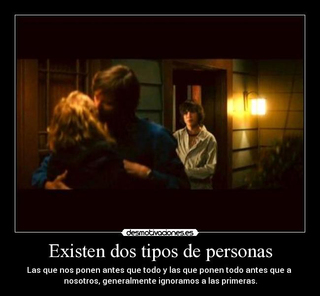 Existen dos tipos de personas - Las que nos ponen antes que todo y las que ponen todo antes que a
nosotros, generalmente ignoramos a las primeras.