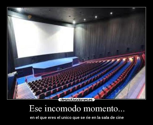 Ese incomodo momento... - en el que eres el unico que se rie en la sala de cine