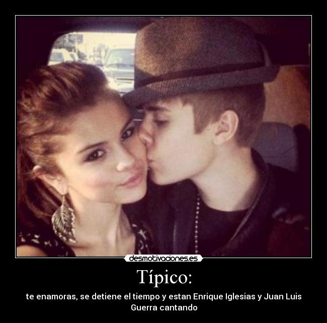Típico: - te enamoras, se detiene el tiempo y estan Enrique Iglesias y Juan Luis
Guerra cantando