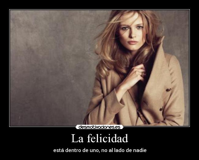 La felicidad - está dentro de uno, no al lado de nadie