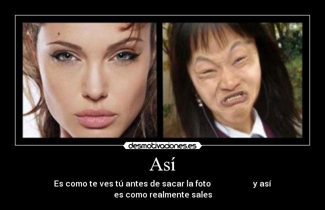 Así - Es como te ves tú antes de sacar la foto y así es como realmente sales