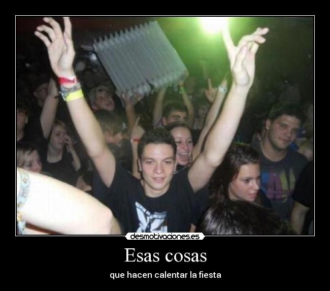 Esas cosas - que hacen calentar la fiesta
