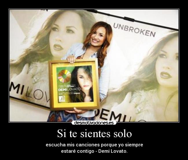 Si te sientes solo - escucha mis canciones porque yo siempre
estaré contigo - Demi Lovato.
