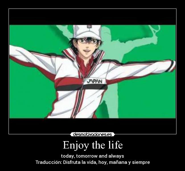Enjoy the life - today, tomorrow and always
Traducción: Disfruta la vida, hoy, mañana y siempre