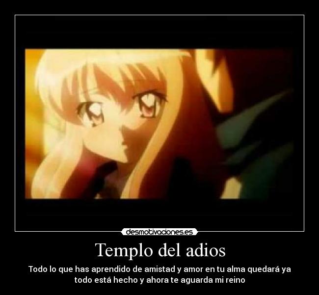 Templo del adios - Todo lo que has aprendido de amistad y amor en tu alma quedará ya
todo está hecho y ahora te aguarda mi reino