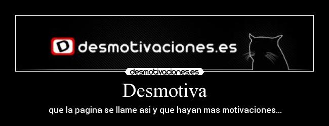 Desmotiva - que la pagina se llame asi y que hayan mas motivaciones...