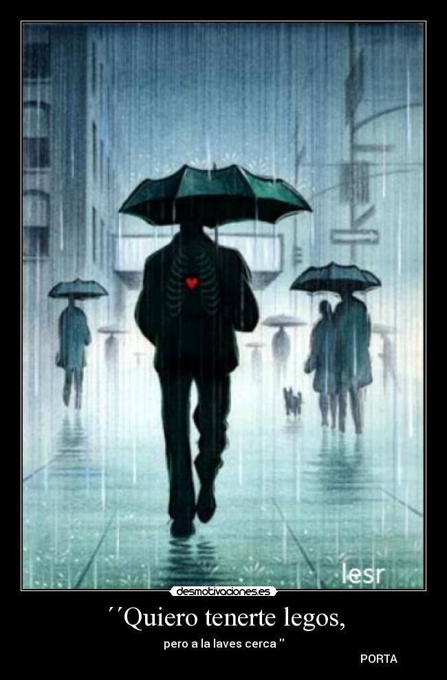 ´´Quiero tenerte legos, - pero a la laves cerca 
                                                                                                                 PORTA