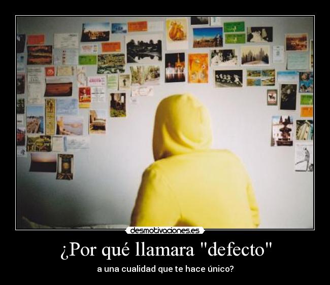 ¿Por qué llamara defecto - a una cualidad que te hace único?