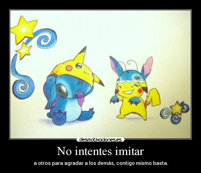 No intentes imitar - a otros para agradar a los demás, contigo mismo basta.