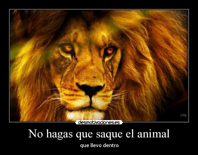 No hagas que saque el animal - que llevo dentro