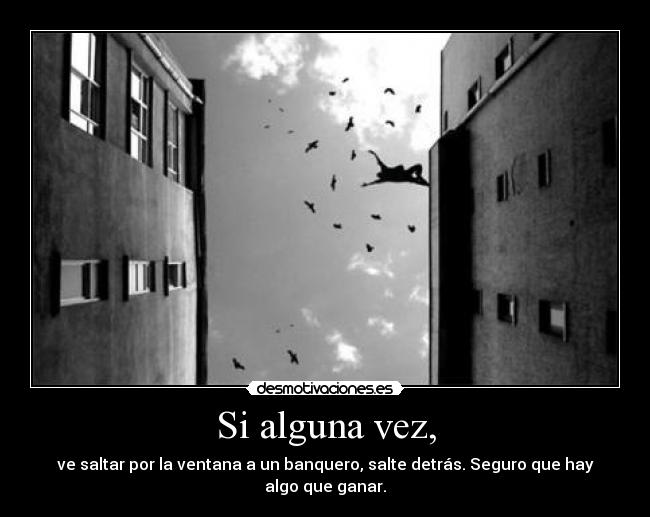 Si alguna vez, - ve saltar por la ventana a un banquero, salte detrás. Seguro que hay algo que ganar.