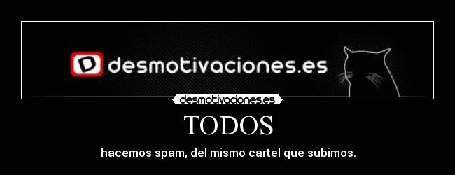 TODOS - hacemos spam, del mismo cartel que subimos.