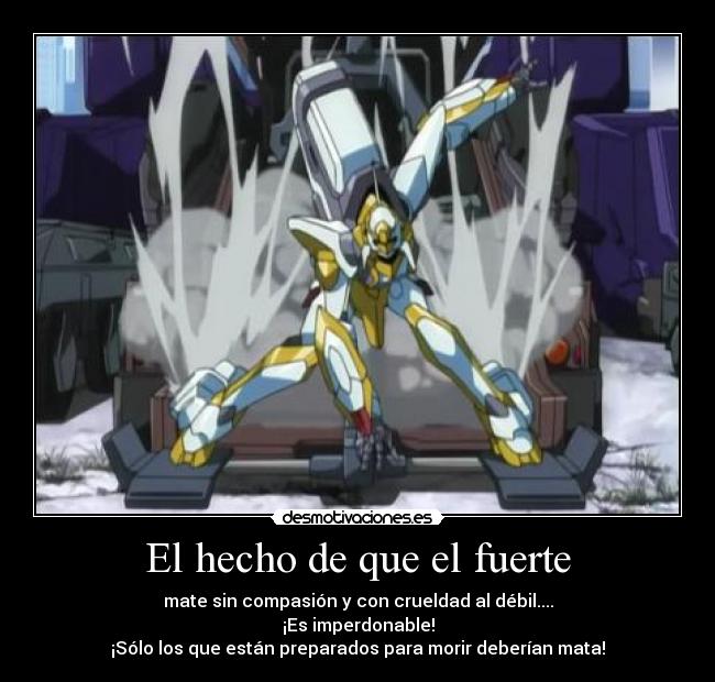 El hecho de que el fuerte - mate sin compasión y con crueldad al débil....
¡Es imperdonable!
¡Sólo los que están preparados para morir deberían mata!