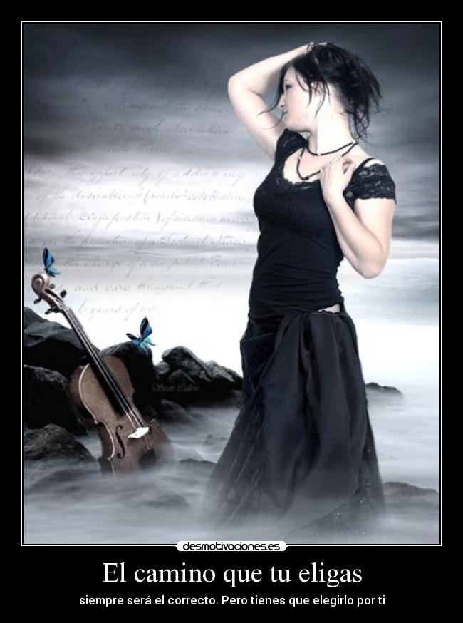 El camino que tu eligas - siempre será el correcto. Pero tienes que elegirlo por ti
