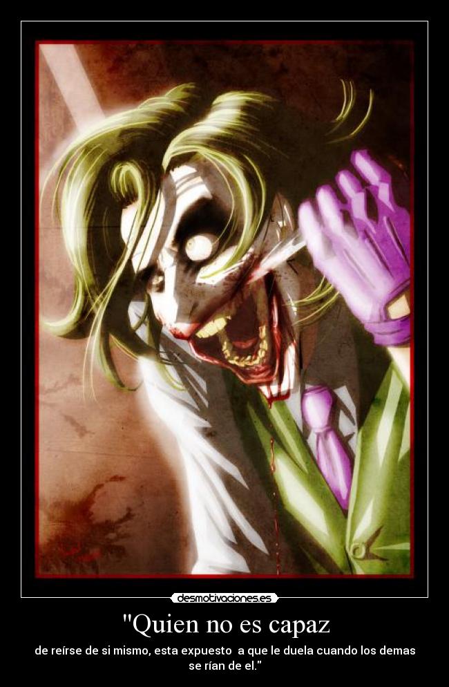 Quien no es capaz - de reírse de si mismo, esta expuesto a que le duela cuando los demas se rían de el.