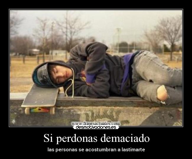 Si perdonas demaciado - las personas se acostumbran a lastimarte