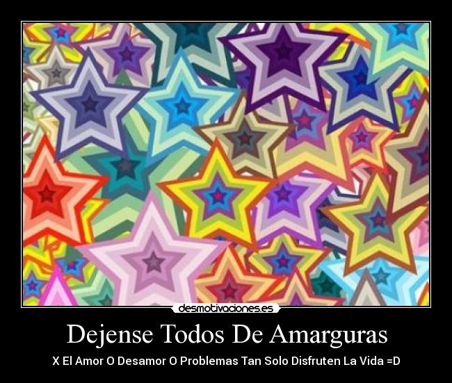 Dejense Todos De Amarguras - X El Amor O Desamor O Problemas Tan Solo Disfruten La Vida =D