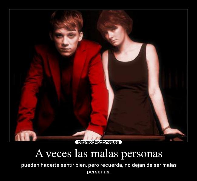 A veces las malas personas - pueden hacerte sentir bien, pero recuerda, no dejan de ser malas personas.