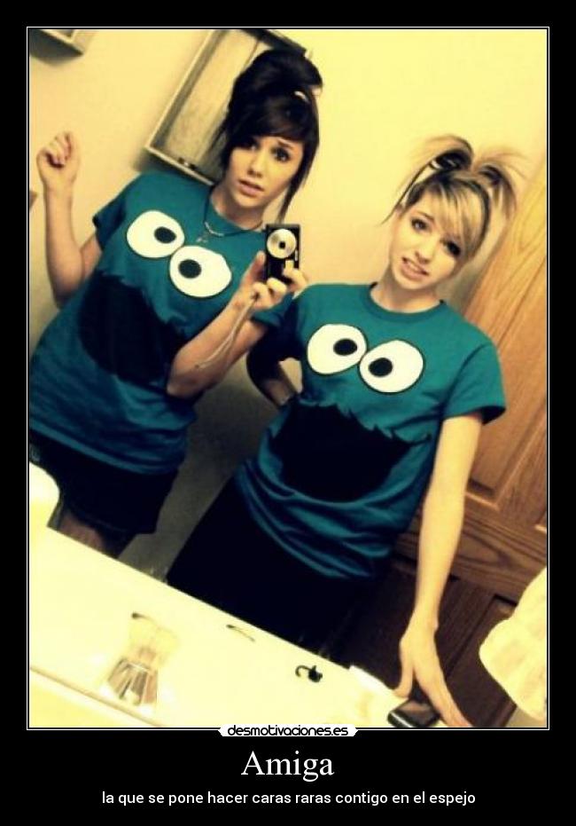 Amiga - la que se pone hacer caras raras contigo en el espejo