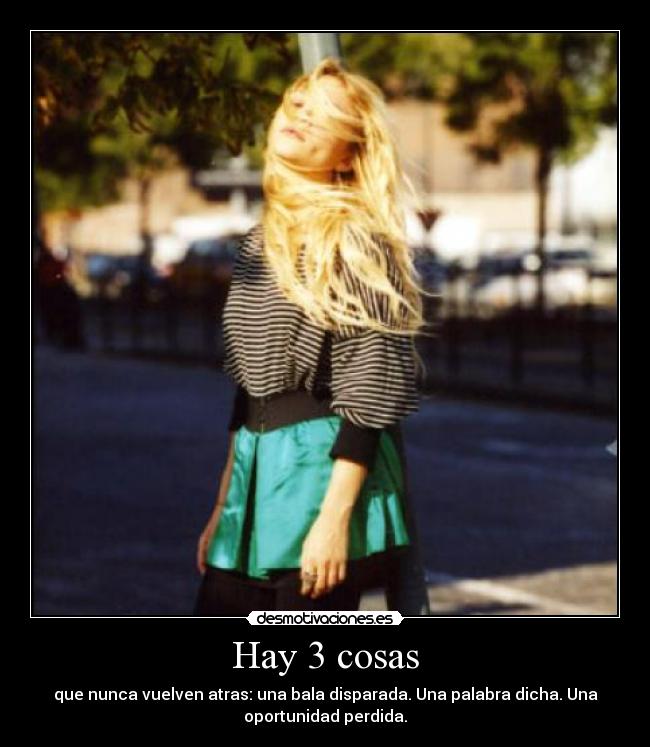 Hay 3 cosas - que nunca vuelven atras: una bala disparada. Una palabra dicha. Una
oportunidad perdida.