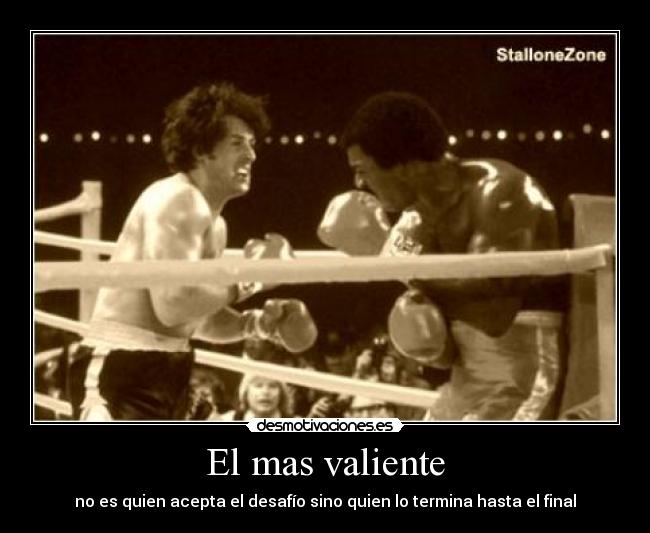 El mas valiente - no es quien acepta el desafío sino quien lo termina hasta el final