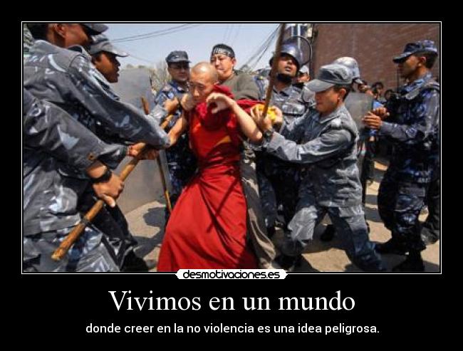 Vivimos en un mundo - donde creer en la no violencia es una idea peligrosa.