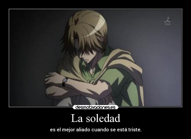 La soledad - es el mejor aliado cuando se está triste.