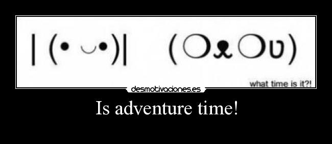 Is adventure time! -