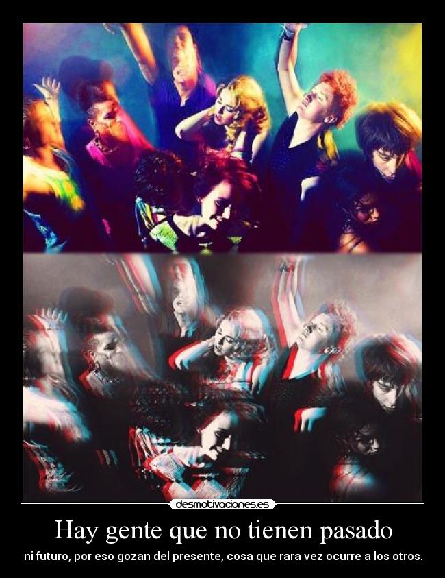 Hay gente que no tienen pasado - ni futuro, por eso gozan del presente, cosa que rara vez ocurre a los otros.
