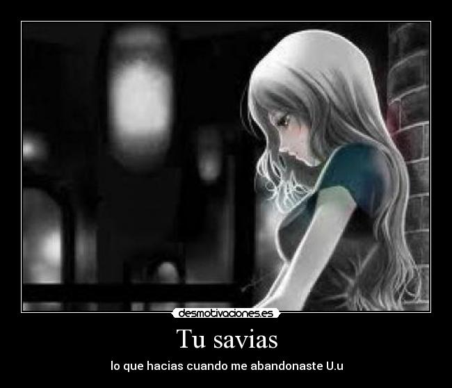 Tu savias - lo que hacias cuando me abandonaste U.u
