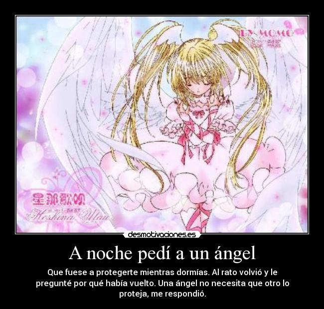 A noche pedí a un ángel - Que fuese a protegerte mientras dormías. Al rato volvió y le
pregunté por qué había vuelto. Una ángel no necesita que otro lo
proteja, me respondió.