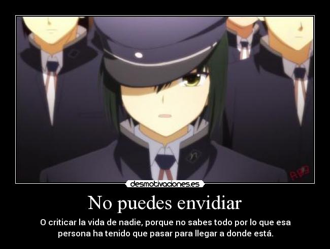 No puedes envidiar - O criticar la vida de nadie, porque no sabes todo por lo que esa
persona ha tenido que pasar para llegar a donde está.