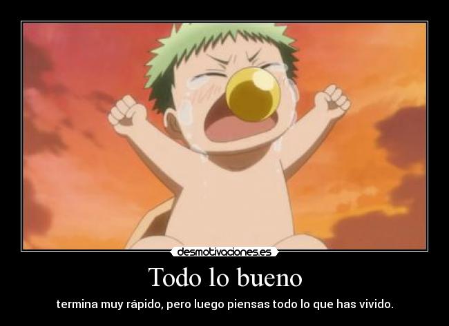 Todo lo bueno - termina muy rápido, pero luego piensas todo lo que has vivido.