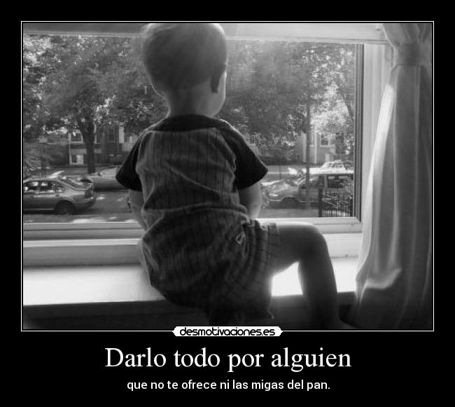 Darlo todo por alguien - que no te ofrece ni las migas del pan.