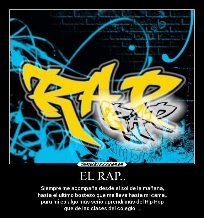 EL RAP.. - Siempre me acompaña desde el sol de la mañana,
hasta el ultimo bostezo que me lleva hasta mi cama..
para mi es algo más serio aprendí más del Hip Hop
 que de las clases del colegio ♪♫..