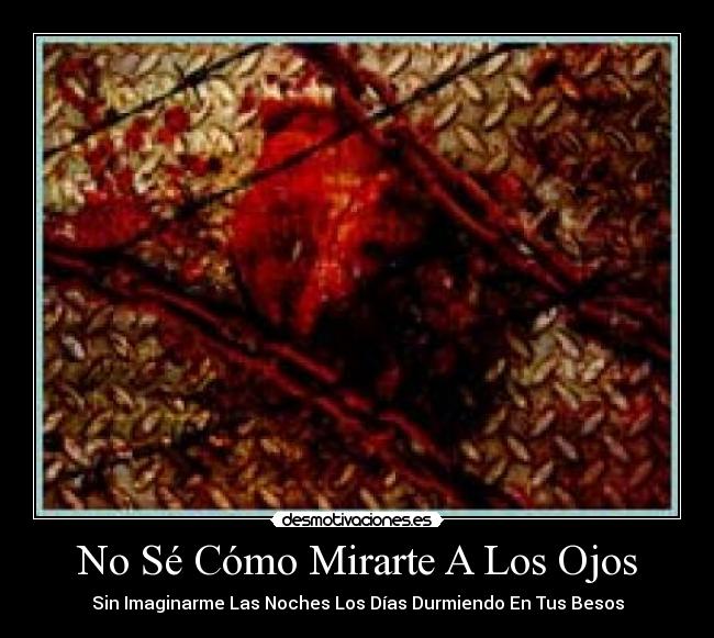 No Sé Cómo Mirarte A Los Ojos - Sin Imaginarme Las Noches Los Días Durmiendo En Tus Besos