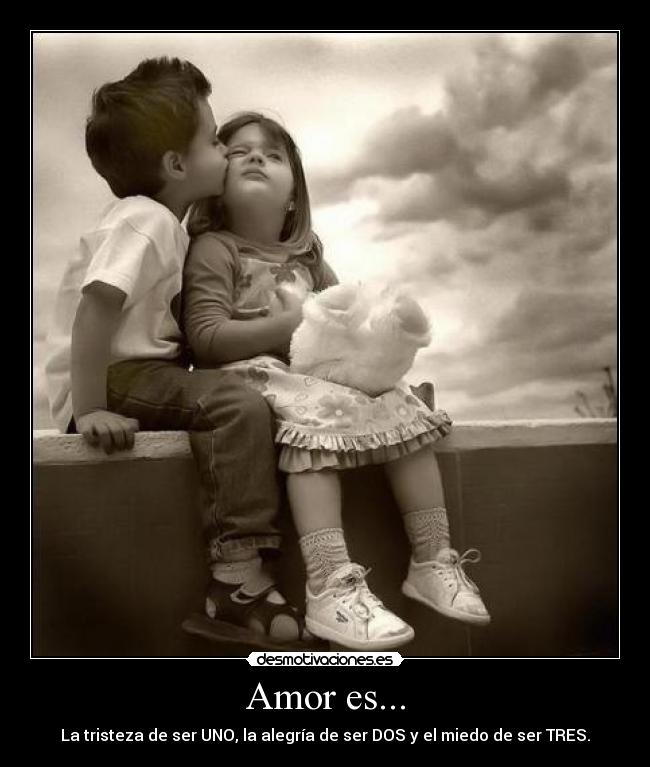 Amor es... - La tristeza de ser UNO, la alegría de ser DOS y el miedo de ser TRES.