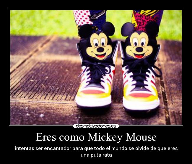 Eres como Mickey Mouse - intentas ser encantador para que todo el mundo se olvide de que eres una puta rata