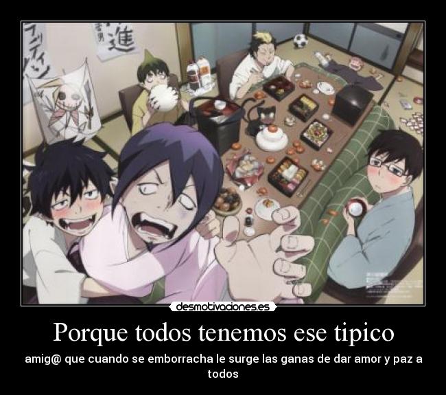 Porque todos tenemos ese tipico - amig@ que cuando se emborracha le surge las ganas de dar amor y paz a todos