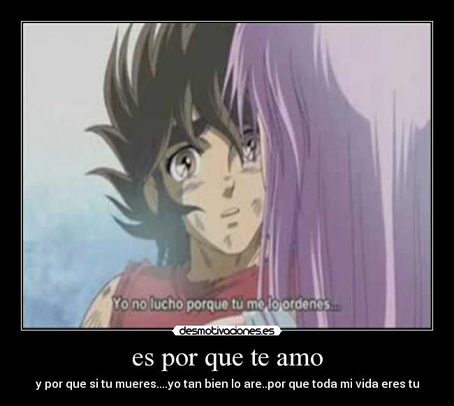 es por que te amo - y por que si tu mueres....yo tan bien lo are..por que toda mi vida eres tu