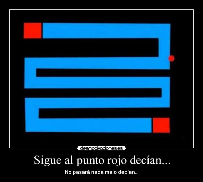 Sigue al punto rojo decían... - No pasará nada malo decían...