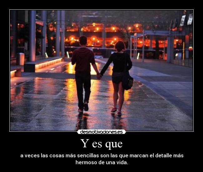 Y es que - a veces las cosas más sencillas son las que marcan el detalle más
hermoso de una vida.